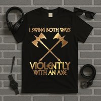 I Swing Both Ways Violently With An Axe T-Shirt