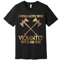 I Swing Both Ways Violently With An Axe Premium T-Shirt