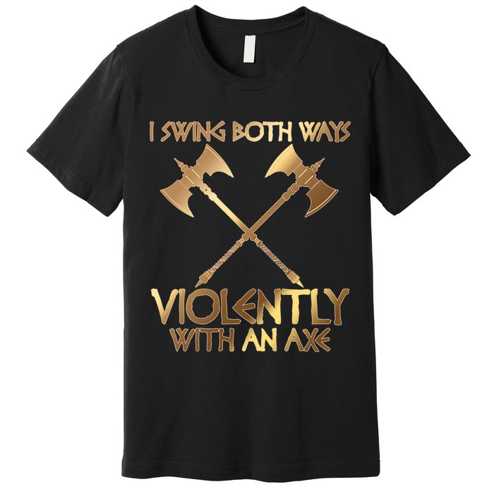 I Swing Both Ways Violently With An Axe Premium T-Shirt