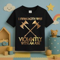 I Swing Both Ways Violently With An Axe Toddler T-Shirt