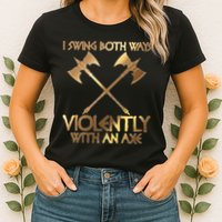 I Swing Both Ways Violently With An Axe Womens T-Shirt