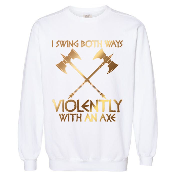 I Swing Both Ways Violently With An Axe Garment-Dyed Sweatshirt