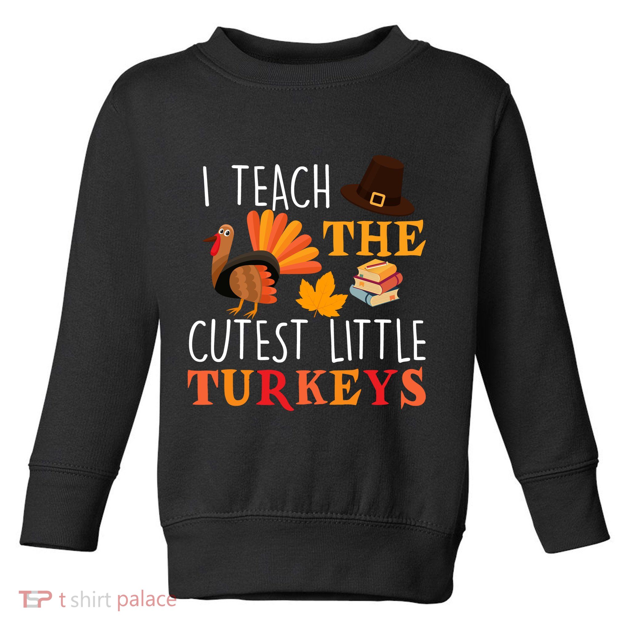 I Teach The Cutest Little Turkeys Toddler Sweatshirt