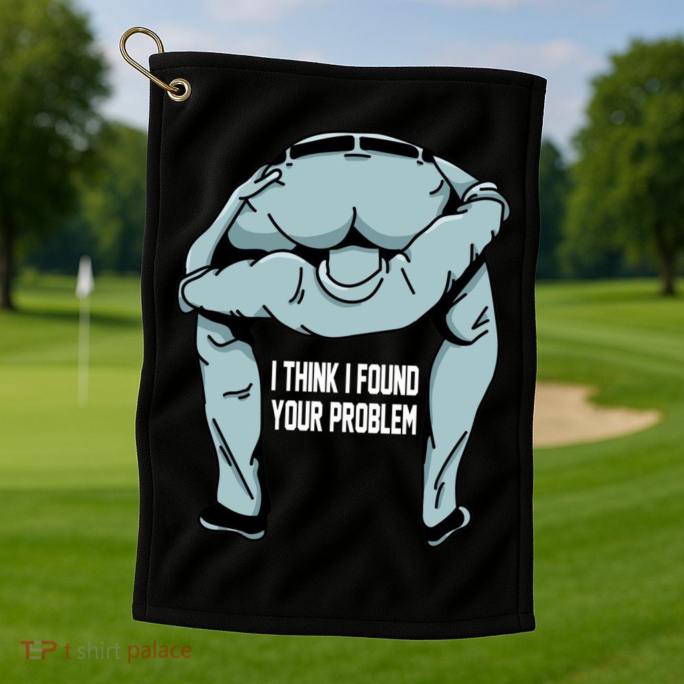 I Think I Found Your Problem Golf Towel
