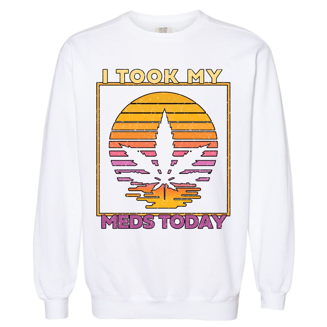 I Took My Meds Today Medical Marijuana Garment-Dyed Sweatshirt