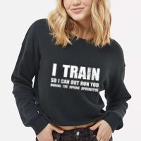 I Train So I Can Out Run You During A Zombie Apocalypse Cropped Pullover Crew
