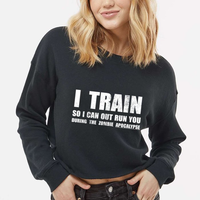 I Train So I Can Out Run You During A Zombie Apocalypse Cropped Pullover Crew