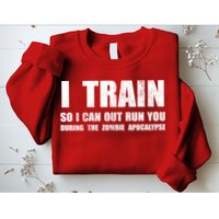 I Train So I Can Out Run You During A Zombie Apocalypse Sweatshirt