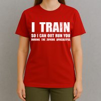 I Train So I Can Out Run You During A Zombie Apocalypse T-Shirt