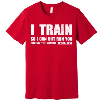 I Train So I Can Out Run You During A Zombie Apocalypse Premium T-Shirt