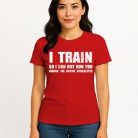 I Train So I Can Out Run You During A Zombie Apocalypse Womens T-Shirt