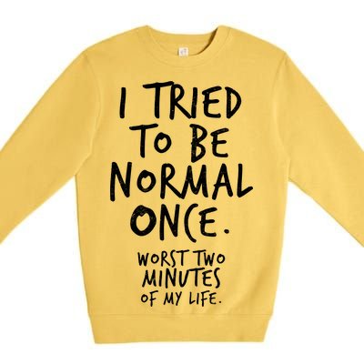 I Tried To Be Normal Once Worst Two Minutes Premium Crewneck Sweatshirt