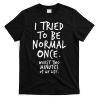 I Tried To Be Normal Once Worst Two Minutes T-Shirt