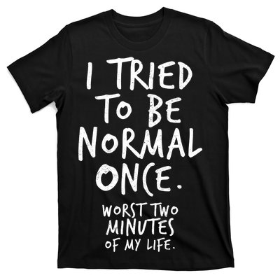 I Tried To Be Normal Once Worst Two Minutes T-Shirt