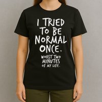 I Tried To Be Normal Once Worst Two Minutes T-Shirt