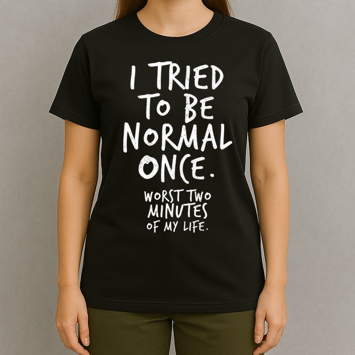I Tried To Be Normal Once Worst Two Minutes T-Shirt