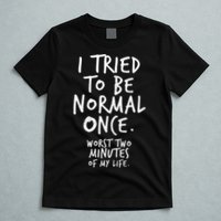 I Tried To Be Normal Once Worst Two Minutes T-Shirt