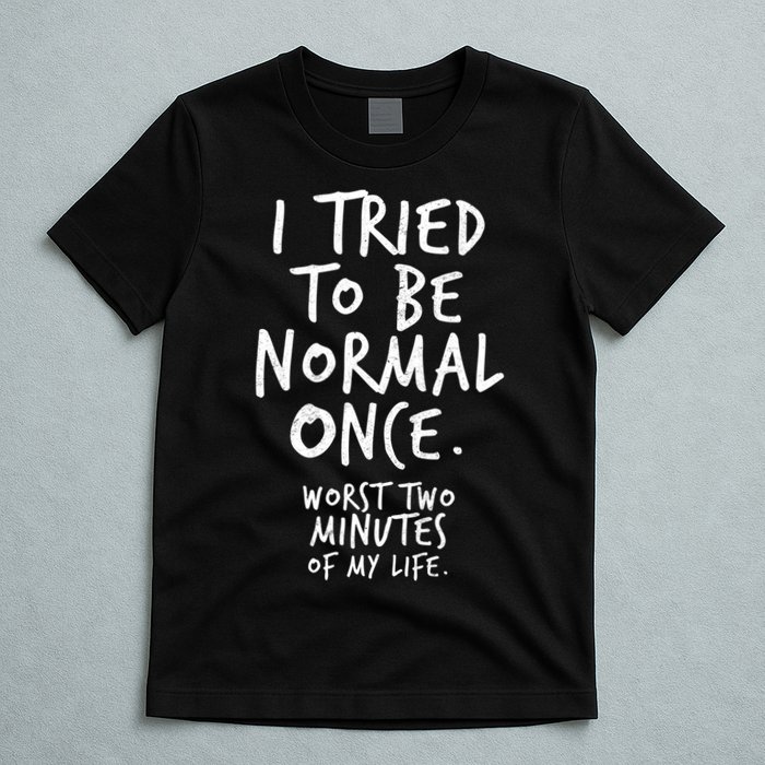 I Tried To Be Normal Once Worst Two Minutes T-Shirt
