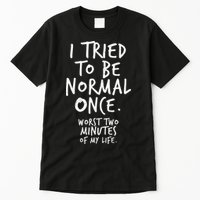 I Tried To Be Normal Once Worst Two Minutes Tall T-Shirt