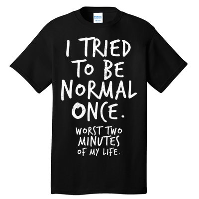 I Tried To Be Normal Once Worst Two Minutes Tall T-Shirt