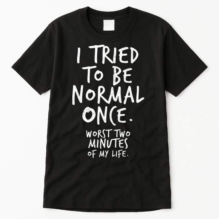 I Tried To Be Normal Once Worst Two Minutes Tall T-Shirt
