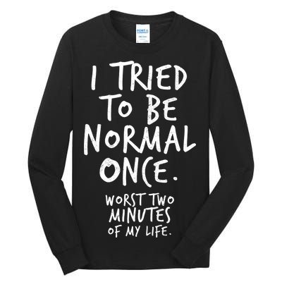 I Tried To Be Normal Once Worst Two Minutes Tall Long Sleeve T-Shirt