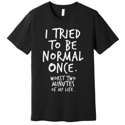 I Tried To Be Normal Once Worst Two Minutes Premium T-Shirt
