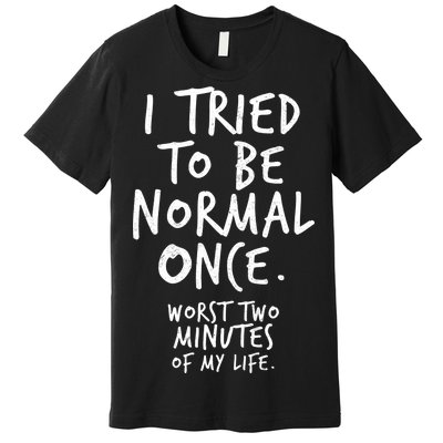 I Tried To Be Normal Once Worst Two Minutes Premium T-Shirt