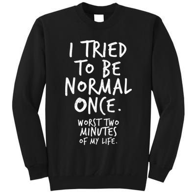 I Tried To Be Normal Once Worst Two Minutes Tall Sweatshirt