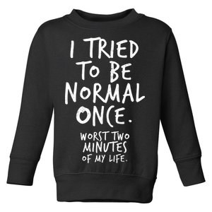 I Tried To Be Normal Once Worst Two Minutes Toddler Sweatshirt