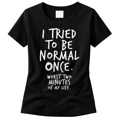 I Tried To Be Normal Once Worst Two Minutes Womens T-Shirt