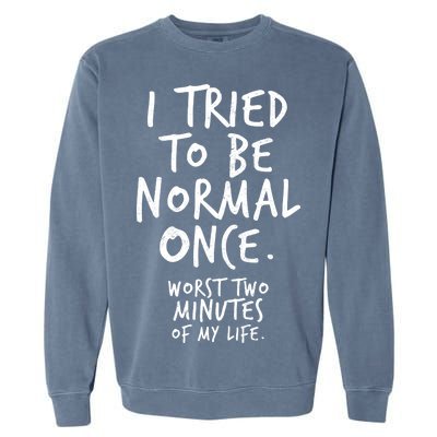 I Tried To Be Normal Once Worst Two Minutes Garment-Dyed Sweatshirt