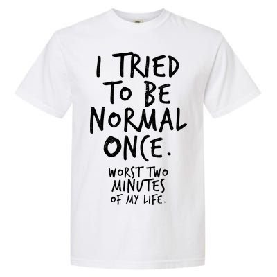 I Tried To Be Normal Once Worst Two Minutes Garment-Dyed Heavyweight T-Shirt