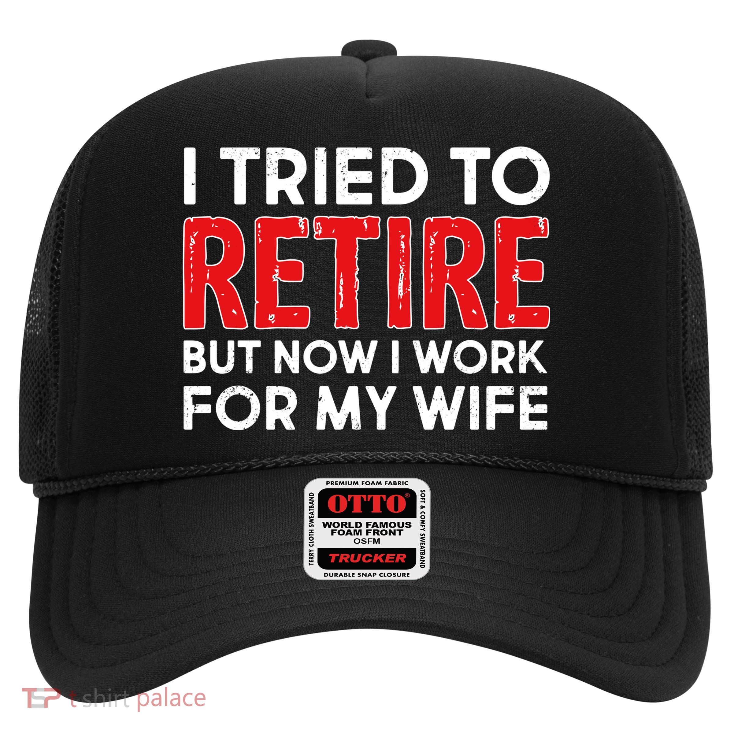 I Tried To Retire But Now I Work For My Wife Trucker Hat
