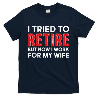 I Tried To Retire But Now I Work For My Wife T-Shirt