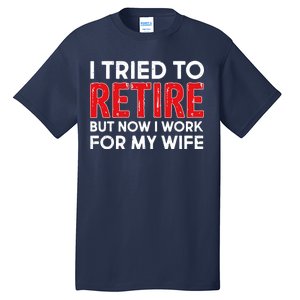 I Tried To Retire But Now I Work For My Wife Tall T-Shirt