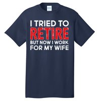 I Tried To Retire But Now I Work For My Wife Tall T-Shirt