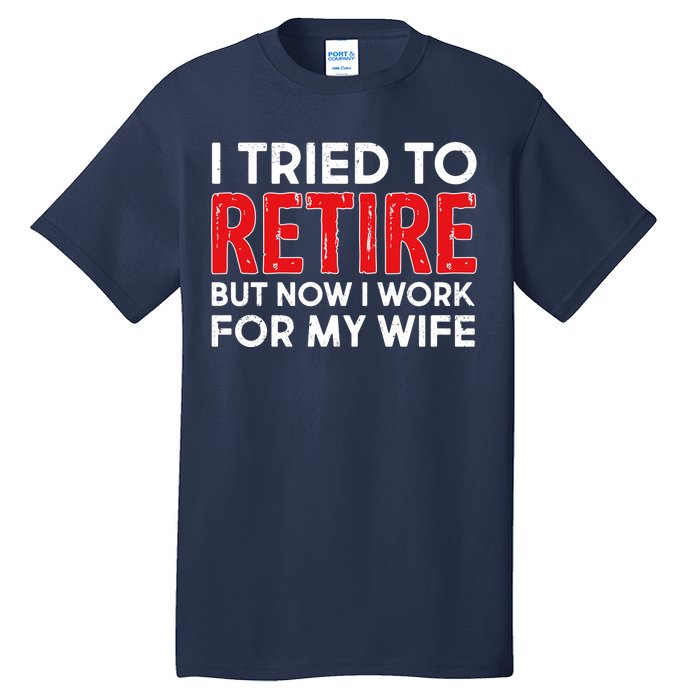 I Tried To Retire But Now I Work For My Wife Tall T-Shirt