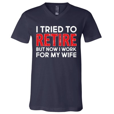 I Tried To Retire But Now I Work For My Wife V-Neck T-Shirt