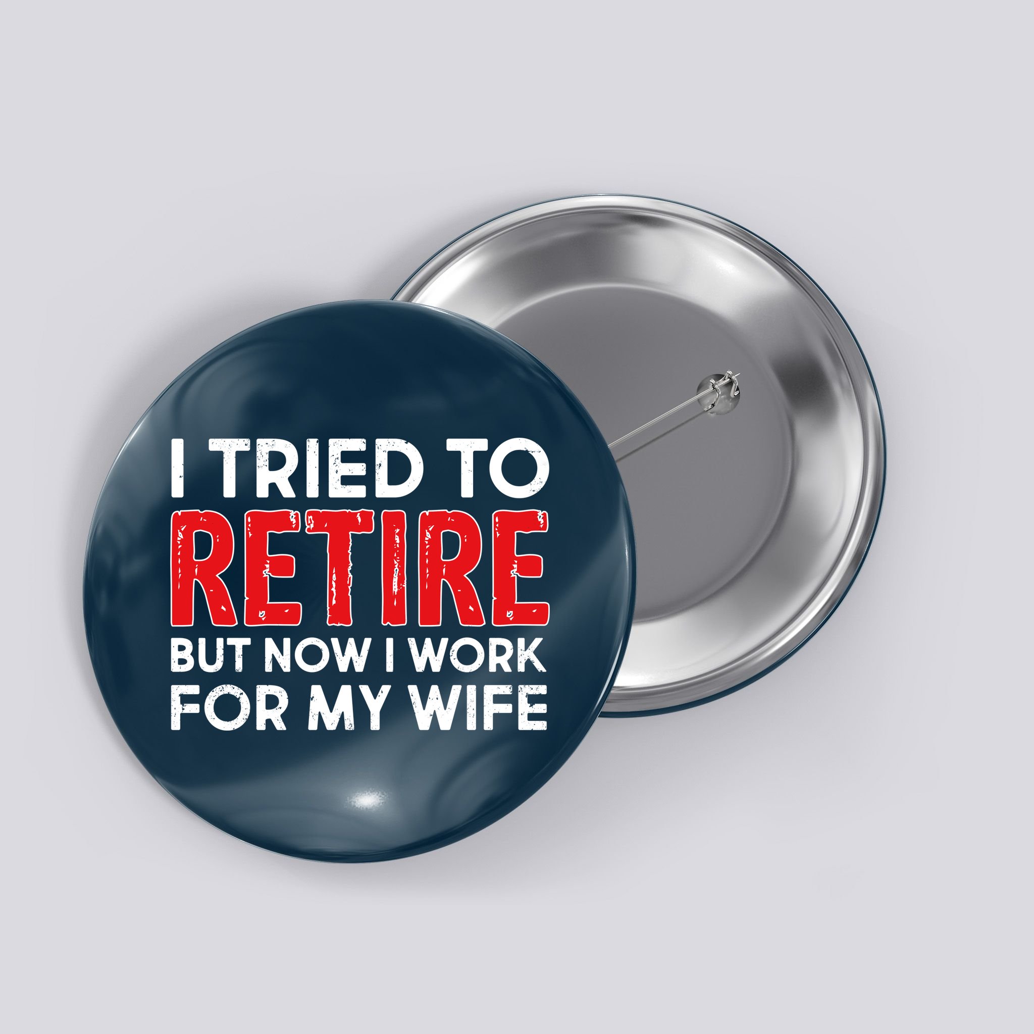 I Tried To Retire But Now I Work For My Wife Button