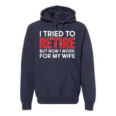 I Tried To Retire But Now I Work For My Wife Premium Hoodie