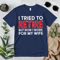 I Tried To Retire But Now I Work For My Wife Premium T-Shirt