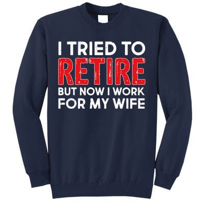 I Tried To Retire But Now I Work For My Wife Tall Sweatshirt