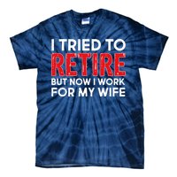 I Tried To Retire But Now I Work For My Wife Tie-Dye T-Shirt