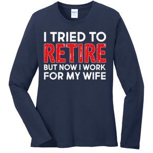 I Tried To Retire But Now I Work For My Wife Ladies Long Sleeve Shirt