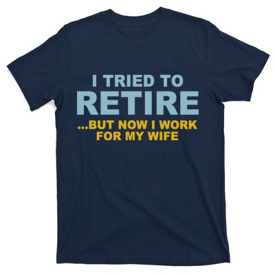 I Tried To Retire But Now I Work For My Wife Funny T-Shirt