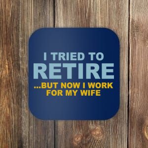 I Tried To Retire But Now I Work For My Wife Funny Coaster