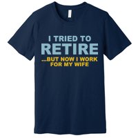 I Tried To Retire But Now I Work For My Wife Funny Premium T-Shirt