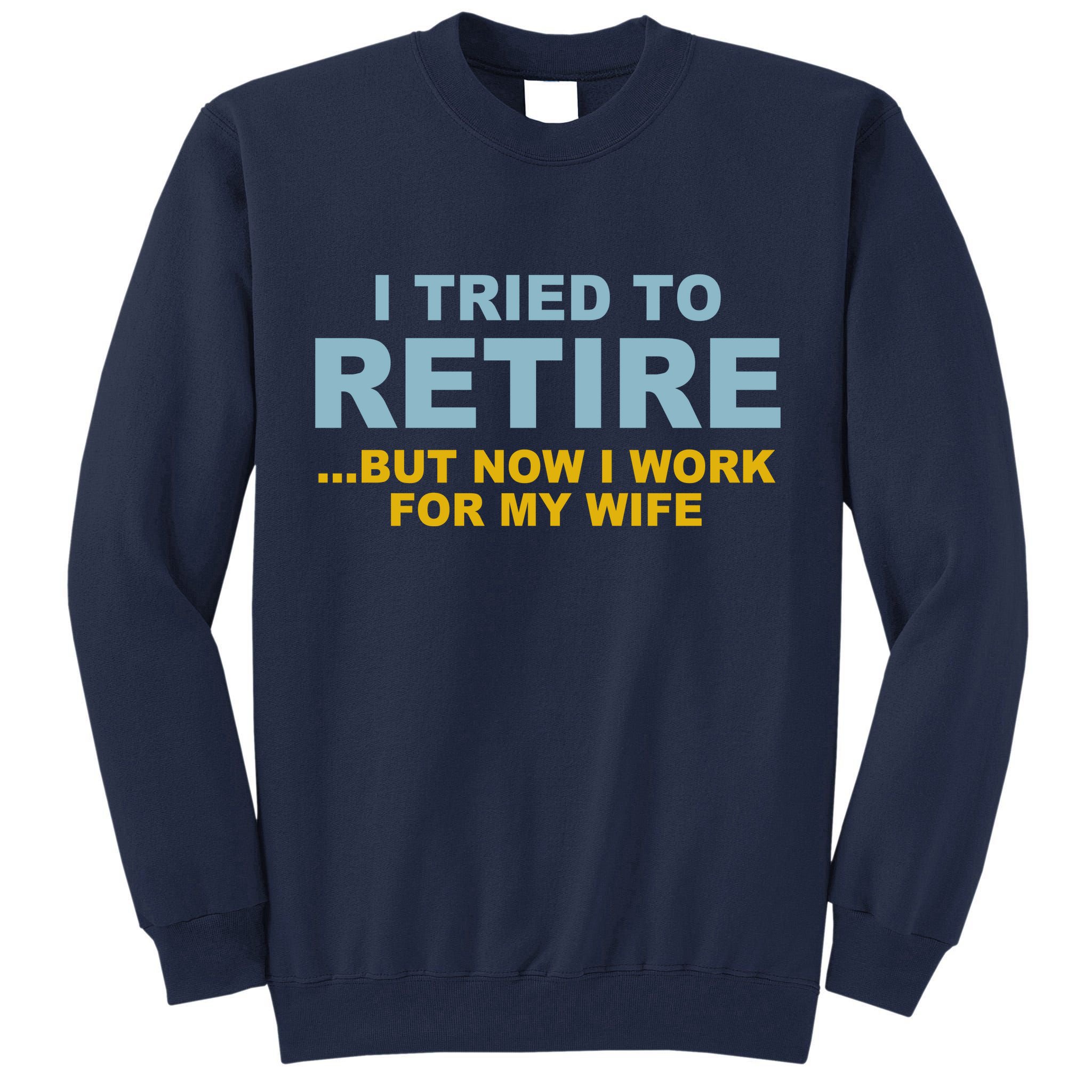 I Tried To Retire But Now I Work For My Wife Funny Tall Sweatshirt