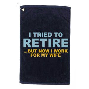 I Tried To Retire But Now I Work For My Wife Funny Platinum Collection Golf Towel